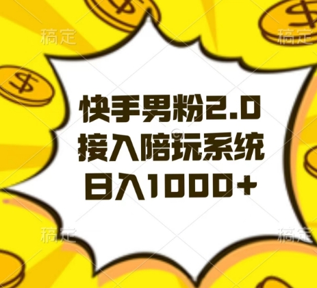快手男粉2.0玩法，接入陪玩系统，日入躺赚1000+【揭秘】跨境课程-外贸教程-精品网课-电商运营课库课堂