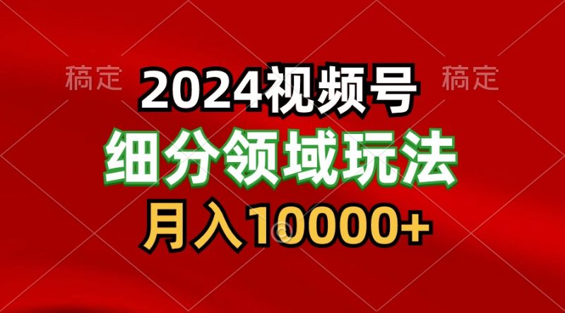 2024视频号分成计划细分领域玩法，每天5分钟，月入1W+跨境课程-外贸教程-精品网课-电商运营课库课堂