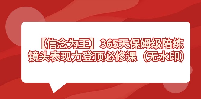 【信念 为王】365天-保姆级陪练，镜头表现力登顶必修课（无水印）跨境课程-外贸教程-精品网课-电商运营课库课堂