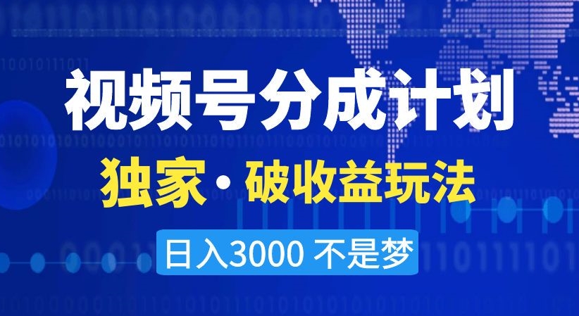 视频号分成计划，独家·破收益玩法，日入3000不是梦【揭秘】跨境课程-外贸教程-精品网课-电商运营课库课堂