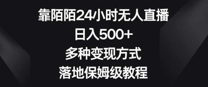 靠陌陌24小时无人直播，日入500+，多种变现方式，落地保姆级教程【揭秘】跨境课程-外贸教程-精品网课-电商运营课库课堂