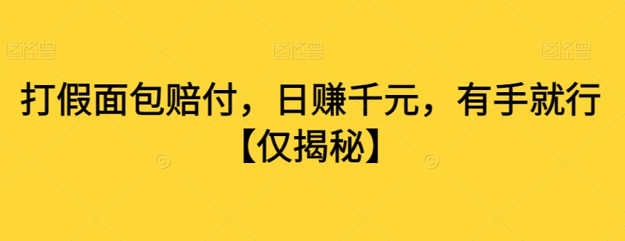打假面包赔付，日赚千元，有手就行【仅揭秘】跨境课程-外贸教程-精品网课-电商运营课库课堂