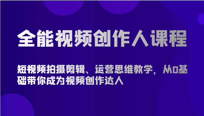全能视频创作人课程-短视频拍摄剪辑、运营思维教学，从0基础带你成为视频创作达人跨境课程-外贸教程-精品网课-电商运营课库课堂