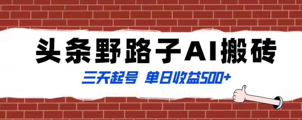 全网首发头条野路子AI搬砖玩法，纪实类超级蓝海项目，三天起号单日收益500+【揭秘】跨境课程-外贸教程-精品网课-电商运营课库课堂