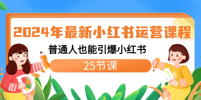 2024年最新小红书运营课程：普通人也能引爆小红书（25节课）跨境课程-外贸教程-精品网课-电商运营课库课堂