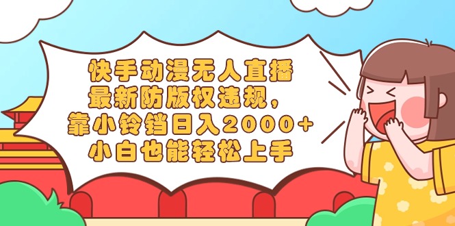 快手动漫无人直播，最新防版权违规，靠小铃铛日入2000+，小白也能轻松上…跨境课程-外贸教程-精品网课-电商运营课库课堂