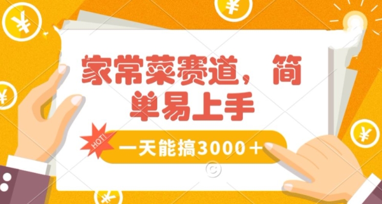 家常菜赛道掘金，流量爆炸！一天能搞‌3000＋不懂菜也能做，简单轻松且暴力！‌无脑操作就行了【揭秘】跨境课程-外贸教程-精品网课-电商运营课库课堂