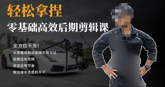胡子不拍车的轻松后期剪辑课，全方位干货，从零基础解决掌握正确方法跨境课程-外贸教程-精品网课-电商运营课库课堂