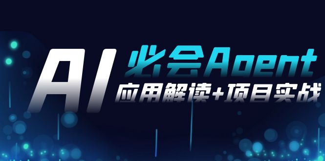 2024Ai必会 Agent(应用解读+项目实战)，一站式搞定Agent应用（71节课）跨境课程-外贸教程-精品网课-电商运营课库课堂