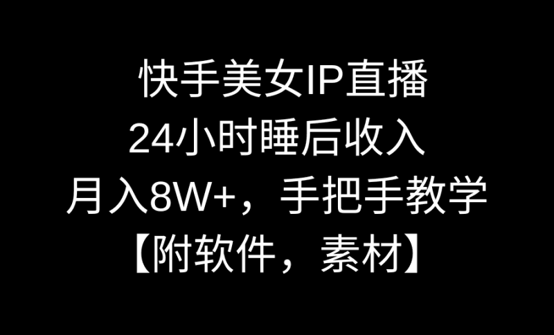 快手美女IP直播，24小时睡后收入，月入8W+，手把手教学【附软件，素材】跨境课程-外贸教程-精品网课-电商运营课库课堂