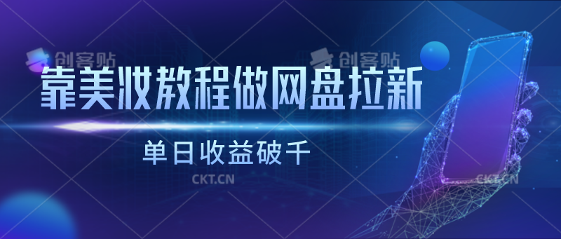靠美妆教程做网盘拉新，单日收益破千跨境课程-外贸教程-精品网课-电商运营课库课堂