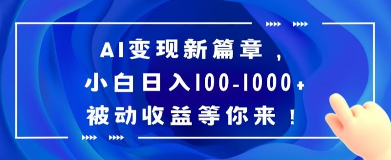 AI变现新篇章，小白日入100-1000+被动收益等你来【揭秘】跨境课程-外贸教程-精品网课-电商运营课库课堂