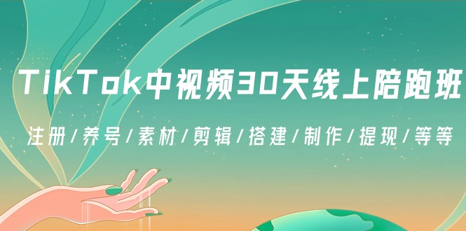 TikTok中视频-30天线上陪跑班：注册/养号/素材/剪辑/搭建/制作/提现/等等跨境课程-外贸教程-精品网课-电商运营课库课堂