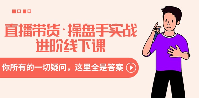 直播带货·操盘手实战进阶线下课：你所有的一切疑问，这里全是答案跨境课程-外贸教程-精品网课-电商运营课库课堂