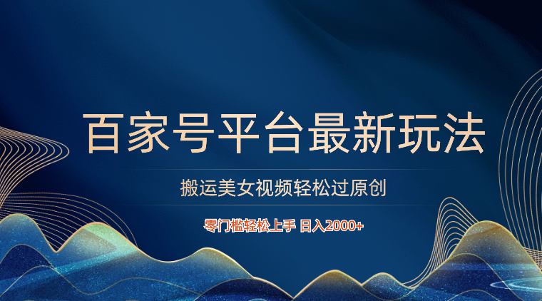 百家号平台搬运美女视频轻松过原创最新玩法，零门槛轻松上手，日入2000+ 可批量跨境课程-外贸教程-精品网课-电商运营课库课堂
