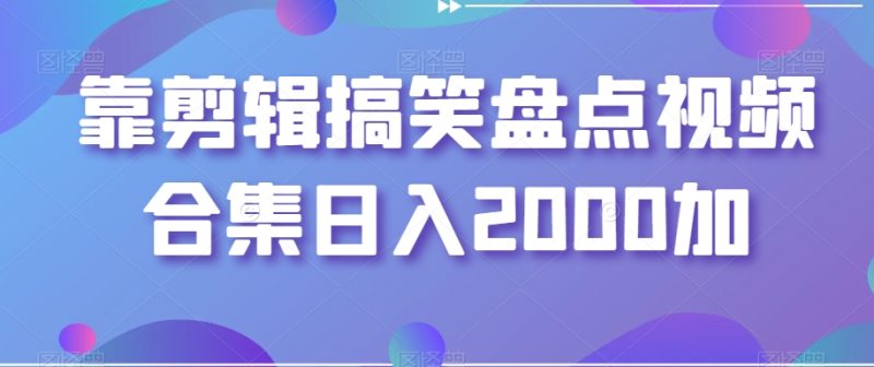 靠剪辑搞笑盘点视频合集日入2000加【揭秘】跨境课程-外贸教程-精品网课-电商运营课库课堂