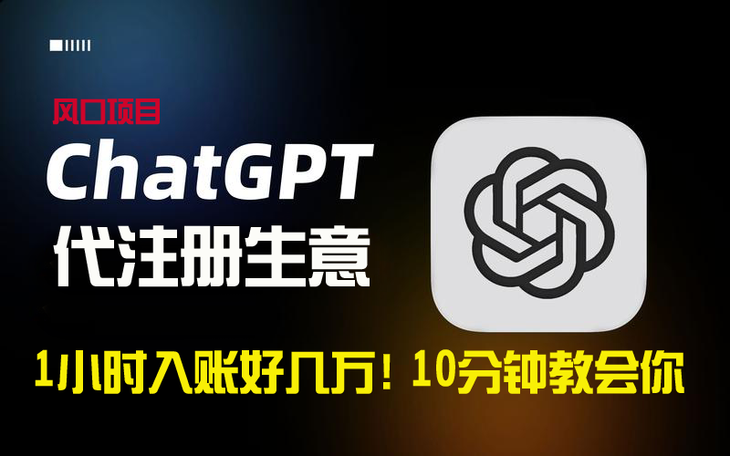 一小时入账好几万！利润大到吓人的ChatGPT代注册小生意，10分钟教会你，…跨境课程-外贸教程-精品网课-电商运营课库课堂