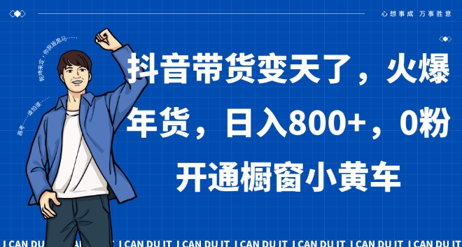 抖音带货变天了，火爆年货，日入800+，0粉开通橱窗小黄车【揭秘】跨境课程-外贸教程-精品网课-电商运营课库课堂