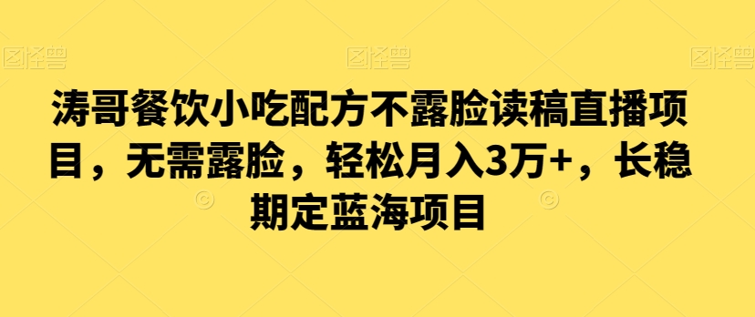 涛哥餐饮小吃配方不露脸读稿直播项目，无‮露需‬脸，‮松轻‬月入3万+，​长‮稳期‬定‮海蓝‬项目跨境课程-外贸教程-精品网课-电商运营课库课堂