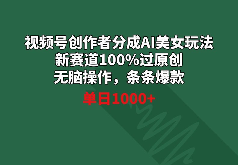视频号创作者分成AI美女玩法 新赛道100%过原创无脑操作 条条爆款 单日1000+跨境课程-外贸教程-精品网课-电商运营课库课堂