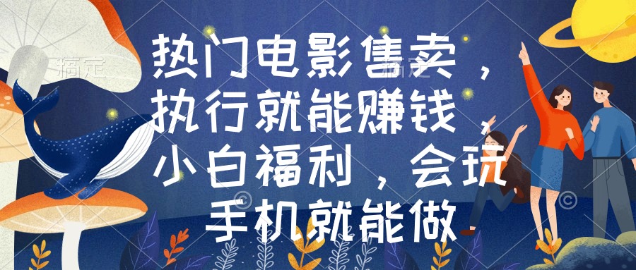 热门电影售卖，执行就能赚钱，小白福利，会玩手机就能做跨境课程-外贸教程-精品网课-电商运营课库课堂