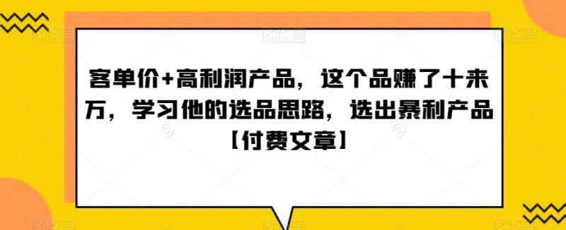‮单客‬价+高利润产品，这个品‮了赚‬十来万，‮习学‬他‮选的‬品思路，‮出选‬暴‮产利‬品【付费文章】跨境课程-外贸教程-精品网课-电商运营课库课堂