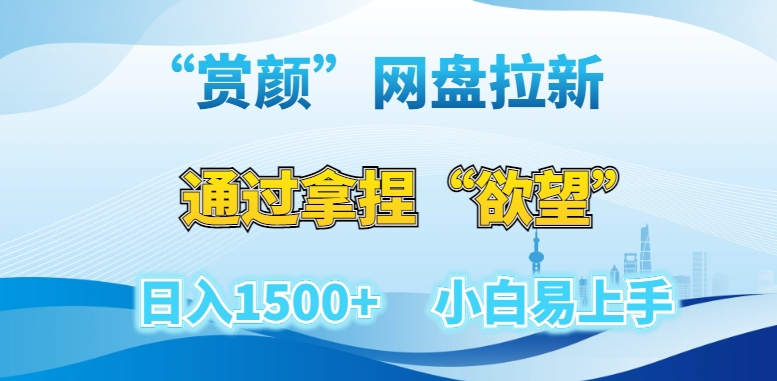 “赏颜”网盘拉新赛道，通过拿捏“欲望”日入1500+，小白易上手【揭秘】跨境课程-外贸教程-精品网课-电商运营课库课堂