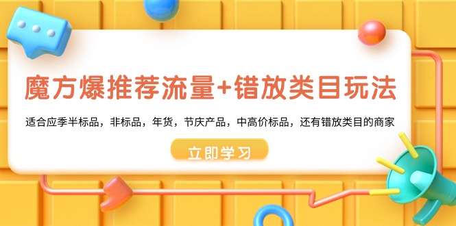 魔方·爆推荐流量+错放类目玩法：适合应季半标品，非标品，年货，节庆产…跨境课程-外贸教程-精品网课-电商运营课库课堂