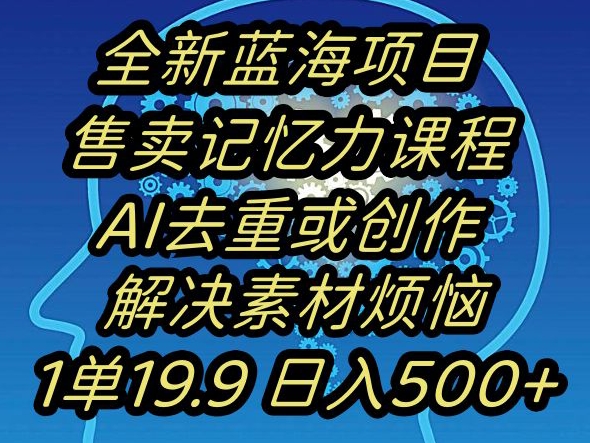 蓝海项目记忆力提升，AI去重，一单19.9日入500+【揭秘】跨境课程-外贸教程-精品网课-电商运营课库课堂
