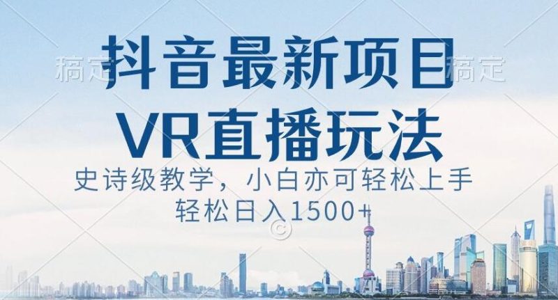 抖音最新VR直播玩法,史诗级教学,小白也可轻松上手轻松日入1500+【揭秘】跨境课程-外贸教程-精品网课-电商运营课库课堂