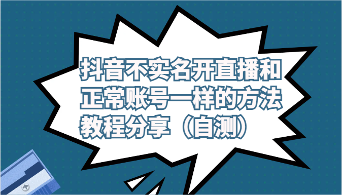 抖音不实名开直播和正常账号一样的方法教程和注意事项分享（自测）跨境课程-外贸教程-精品网课-电商运营课库课堂