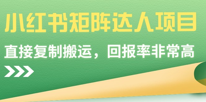 小红书矩阵达人项目，直接复制搬运，回报率非常高跨境课程-外贸教程-精品网课-电商运营课库课堂