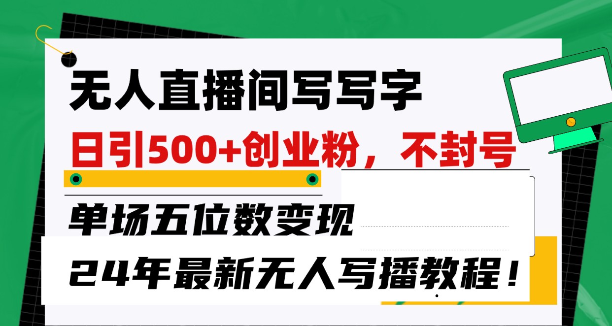 无人直播间写字日引500+创业粉，单场五位数变现，24年最新无人写播不封号教程！跨境课程-外贸教程-精品网课-电商运营课库课堂