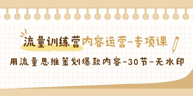 流量训练营之内容运营-专项课，用流量思维策划爆款内容-30节-无水印跨境课程-外贸教程-精品网课-电商运营课库课堂