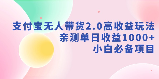 支付宝无人带货2.0高收益玩法，亲测单日收益1000+，小白必备项目跨境课程-外贸教程-精品网课-电商运营课库课堂