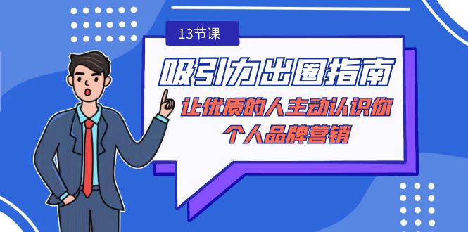 吸引力-出圈指南-让优质的人主动认识你-个人品牌营销（无水印-13节课）跨境课程-外贸教程-精品网课-电商运营课库课堂