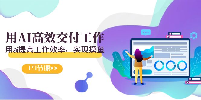 天选 打工人-用AI高效交付工作，用ai提高工作效率，实现摸鱼（19节视频课）跨境课程-外贸教程-精品网课-电商运营课库课堂