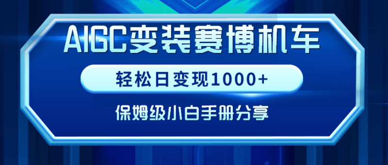 AIGC变装赛博机车，轻松日变现1000+，保姆级小白手册分享！跨境课程-外贸教程-精品网课-电商运营课库课堂