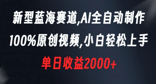 新型蓝海赛道，AI全自动制作，100%原创视频，小白轻松上手，单日收益2000+跨境课程-外贸教程-精品网课-电商运营课库课堂