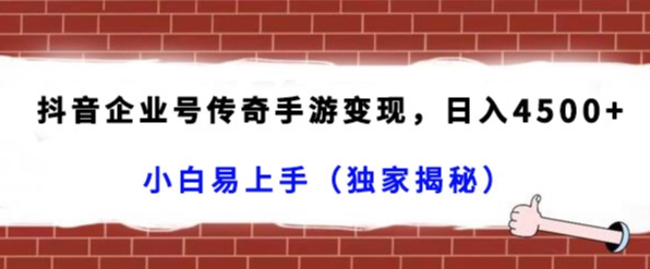 抖音企业号传奇手游变现，日入4500+，小白易上手（独家揭秘）跨境课程-外贸教程-精品网课-电商运营课库课堂