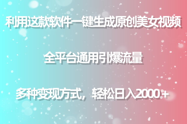 用这款软件一键生成原创美女视频 全平台通用引爆流量 多种变现 日入2000＋跨境课程-外贸教程-精品网课-电商运营课库课堂