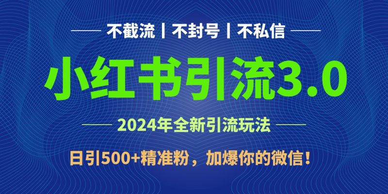 2024年4月最新小红书引流3.0玩法，日引500+精准粉，加爆你的微信！跨境课程-外贸教程-精品网课-电商运营课库课堂