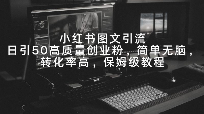小红书图文引流,日引50高质量创业粉,简单无脑,转化率高,保姆级教程跨境课程-外贸教程-精品网课-电商运营课库课堂