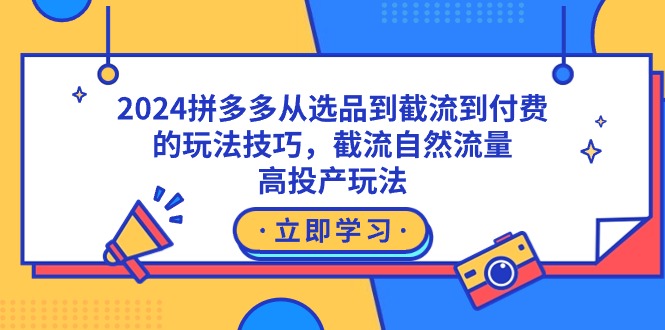 2024拼多多从选品到截流到付费的玩法技巧，截流自然流量玩法，高投产玩法跨境课程-外贸教程-精品网课-电商运营课库课堂
