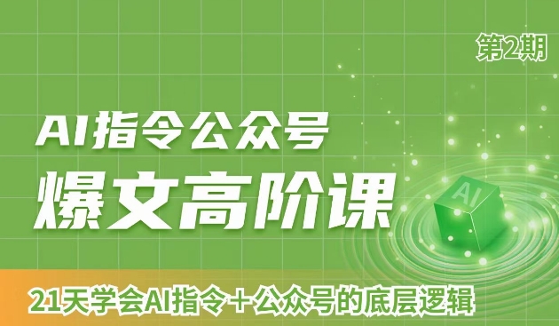AI指令公众号爆文高阶课第2期，21天字会AI指令+公众号的底层逻辑跨境课程-外贸教程-精品网课-电商运营课库课堂