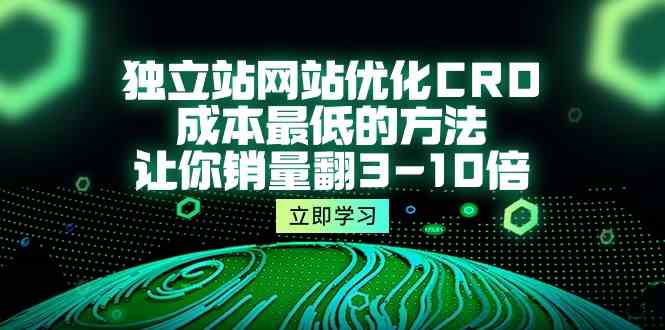 独立站网站优化CRO，成本最低的方法，让你销量翻3-10倍（5节课）跨境课程-外贸教程-精品网课-电商运营课库课堂