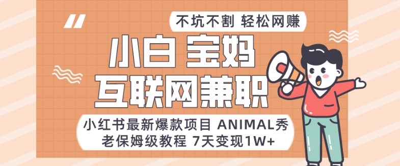 小红书最新爆款项目Animal秀，老保姆级教程，7天变现1w+跨境课程-外贸教程-精品网课-电商运营课库课堂