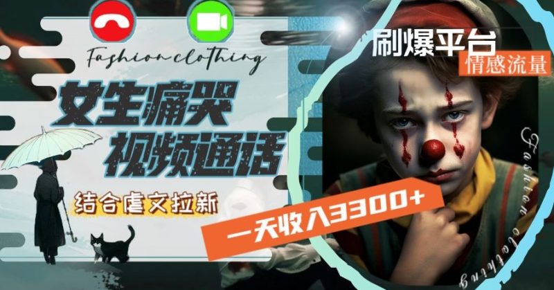 一天收入3300+,用女生痛哭视频通话结合虐文拉新,刷爆平台情感流量跨境课程-外贸教程-精品网课-电商运营课库课堂