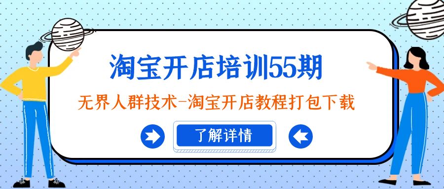 淘宝开店培训55期：无界人群技术-淘宝开店教程打包下载跨境课程-外贸教程-精品网课-电商运营课库课堂