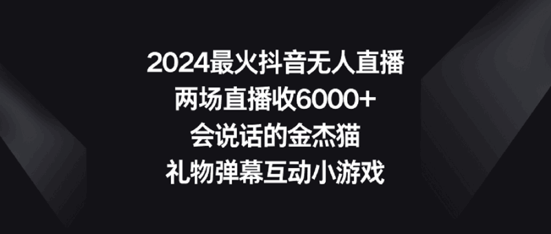 2024最火抖音无人直播，两场直播收6000+会说话的金杰猫 礼物弹幕互动小游戏跨境课程-外贸教程-精品网课-电商运营课库课堂